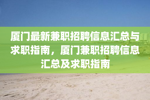 廈門最新兼職招聘信息匯總與求職指南，廈門兼職招聘信息匯總及求職指南
