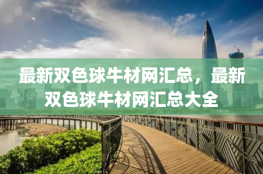 最新雙色球牛材網(wǎng)匯總，最新雙色球牛材網(wǎng)匯總大全