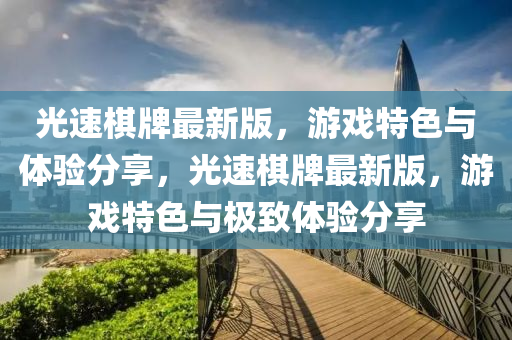 光速棋牌最新版，游戲特色與體驗分享，光速棋牌最新版，游戲特色與極致體驗分享