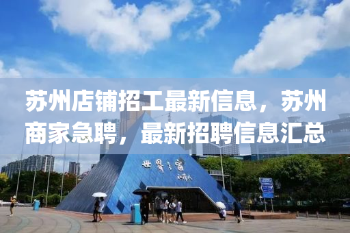 蘇州店鋪招工最新信息，蘇州商家急聘，最新招聘信息匯總