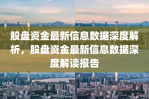 股盤資金最新信息數據深度解析，股盤資金最新信息數據深度解讀報告