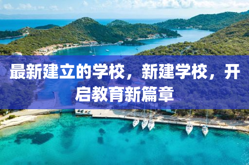 最新建立的學校，新建學校，開啟教育新篇章