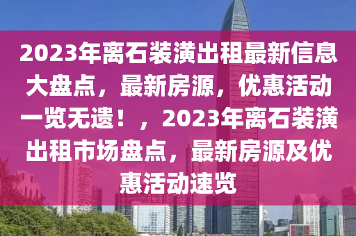 2023年離石裝潢出租最新信息大盤點，最新房源，優(yōu)惠活動一覽無遺！，2023年離石裝潢出租市場盤點，最新房源及優(yōu)惠活動速覽