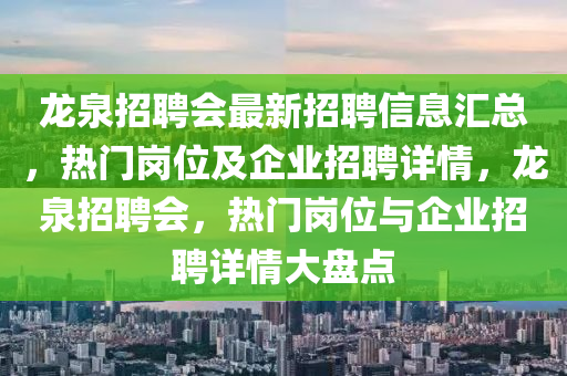 龍泉招聘會最新招聘信息匯總，熱門崗位及企業(yè)招聘詳情，龍泉招聘會，熱門崗位與企業(yè)招聘詳情大盤點