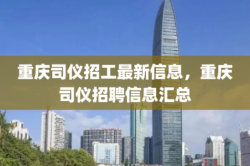 重慶司儀招工最新信息，重慶司儀招聘信息匯總