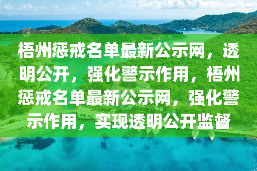 梧州懲戒名單最新公示網(wǎng)，透明公開，強(qiáng)化警示作用，梧州懲戒名單最新公示網(wǎng)，強(qiáng)化警示作用，實現(xiàn)透明公開監(jiān)督