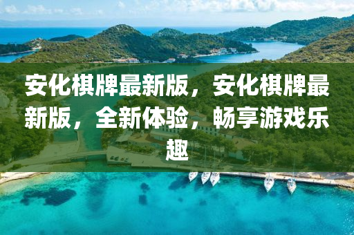 安化棋牌最新版，安化棋牌最新版，全新體驗(yàn)，暢享游戲樂(lè)趣