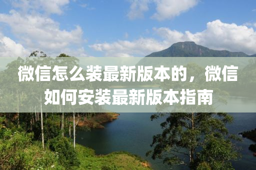 微信怎么裝最新版本的，微信如何安裝最新版本指南