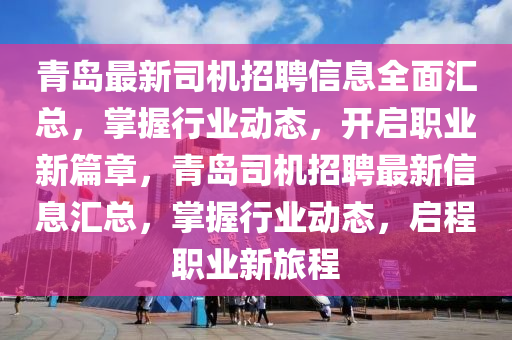青島最新司機招聘信息全面匯總，掌握行業(yè)動態(tài)，開啟職業(yè)新篇章，青島司機招聘最新信息匯總，掌握行業(yè)動態(tài)，啟程職業(yè)新旅程
