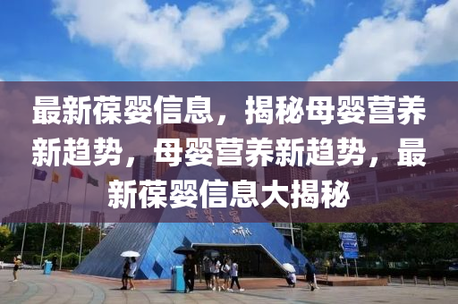最新葆嬰信息，揭秘母嬰營養(yǎng)新趨勢，母嬰營養(yǎng)新趨勢，最新葆嬰信息大揭秘