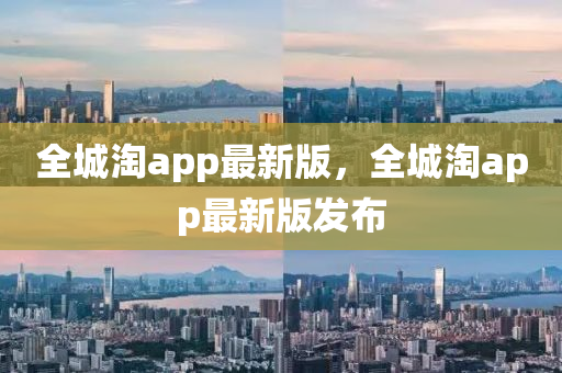 全城淘app最新版，全城淘app最新版發(fā)布