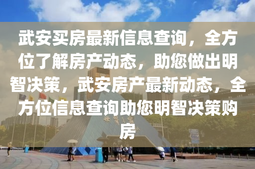 武安買房最新信息查詢，全方位了解房產(chǎn)動態(tài)，助您做出明智決策，武安房產(chǎn)最新動態(tài)，全方位信息查詢助您明智決策購房