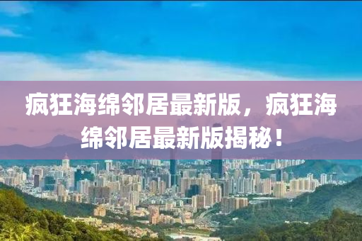 瘋狂海綿鄰居最新版，瘋狂海綿鄰居最新版揭秘！
