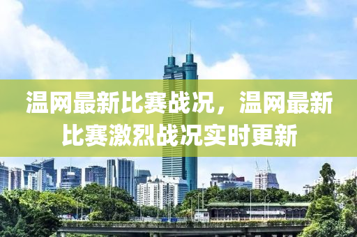 溫網(wǎng)最新比賽戰(zhàn)況，溫網(wǎng)最新比賽激烈戰(zhàn)況實(shí)時(shí)更新