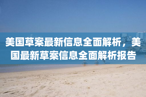 美國草案最新信息全面解析，美國最新草案信息全面解析報告