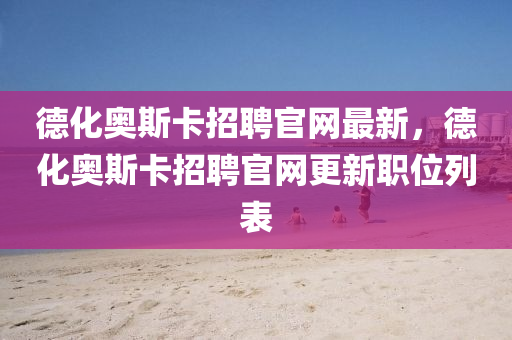 德化奧斯卡招聘官網(wǎng)最新，德化奧斯卡招聘官網(wǎng)更新職位列表