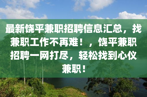 最新饒平兼職招聘信息匯總，找兼職工作不再難！，饒平兼職招聘一網(wǎng)打盡，輕松找到心儀兼職！