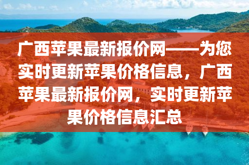 廣西蘋果最新報價網(wǎng)——為您實時更新蘋果價格信息，廣西蘋果最新報價網(wǎng)，實時更新蘋果價格信息匯總