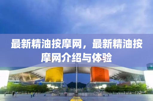 最新精油按摩網(wǎng)，最新精油按摩網(wǎng)介紹與體驗