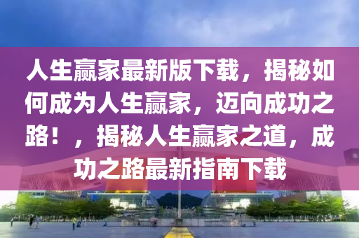 人生贏家最新版下載，揭秘如何成為人生贏家，邁向成功之路！，揭秘人生贏家之道，成功之路最新指南下載