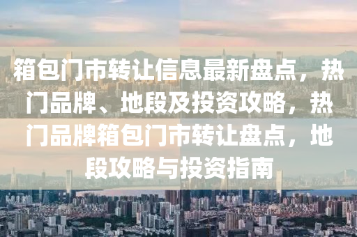 箱包門市轉(zhuǎn)讓信息最新盤點，熱門品牌、地段及投資攻略，熱門品牌箱包門市轉(zhuǎn)讓盤點，地段攻略與投資指南