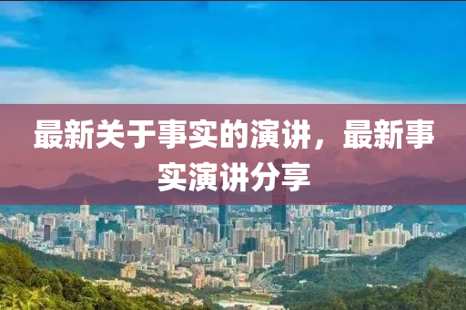 最新關(guān)于事實(shí)的演講，最新事實(shí)演講分享