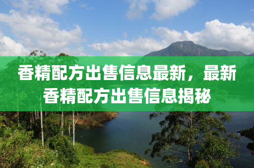 香精配方出售信息最新，最新香精配方出售信息揭秘