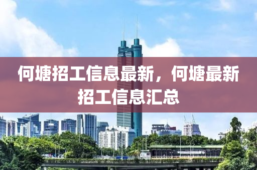 何塘招工信息最新，何塘最新招工信息匯總