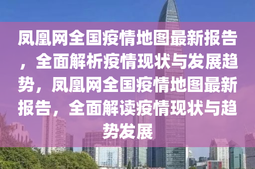 鳳凰網(wǎng)全國(guó)疫情地圖最新報(bào)告，全面解析疫情現(xiàn)狀與發(fā)展趨勢(shì)，鳳凰網(wǎng)全國(guó)疫情地圖最新報(bào)告，全面解讀疫情現(xiàn)狀與趨勢(shì)發(fā)展