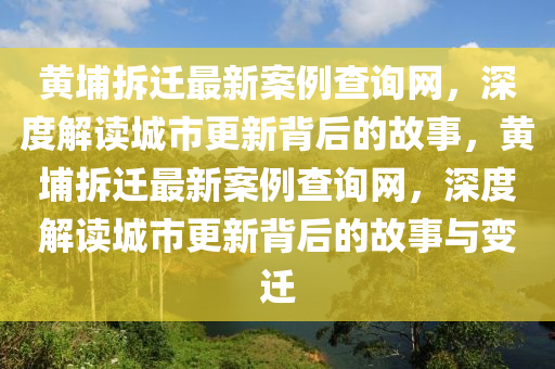 黃埔拆遷最新案例查詢網(wǎng)，深度解讀城市更新背后的故事，黃埔拆遷最新案例查詢網(wǎng)，深度解讀城市更新背后的故事與變遷