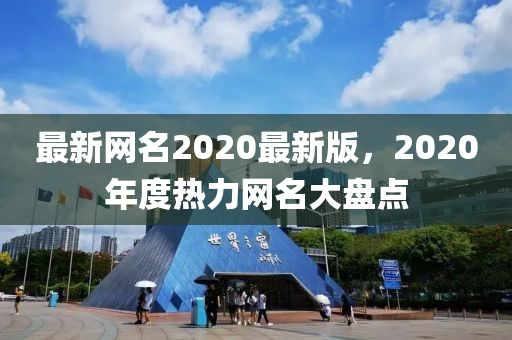 最新網(wǎng)名2020最新版，2020年度熱力網(wǎng)名大盤點(diǎn)