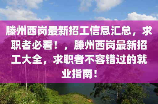 滕州西崗最新招工信息匯總，求職者必看！，滕州西崗最新招工大全，求職者不容錯(cuò)過的就業(yè)指南！