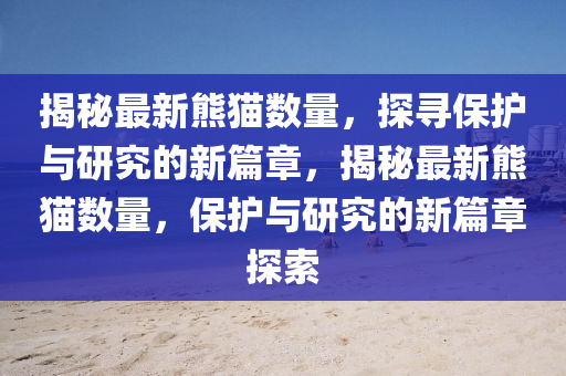 揭秘最新熊貓數(shù)量，探尋保護(hù)與研究的新篇章，揭秘最新熊貓數(shù)量，保護(hù)與研究的新篇章探索