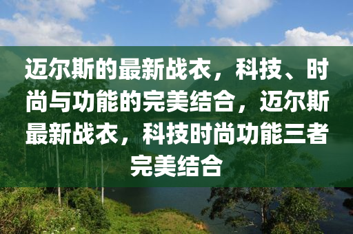邁爾斯的最新戰(zhàn)衣，科技、時(shí)尚與功能的完美結(jié)合，邁爾斯最新戰(zhàn)衣，科技時(shí)尚功能三者完美結(jié)合