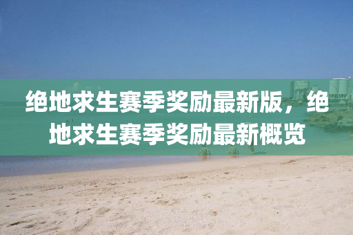 絕地求生賽季獎(jiǎng)勵(lì)最新版，絕地求生賽季獎(jiǎng)勵(lì)最新概覽