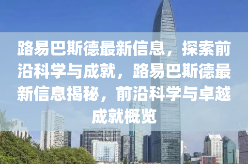 路易巴斯德最新信息，探索前沿科學(xué)與成就，路易巴斯德最新信息揭秘，前沿科學(xué)與卓越成就概覽