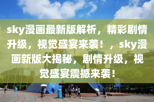 sky漫畫最新版解析，精彩劇情升級(jí)，視覺盛宴來襲！，sky漫畫新版大揭秘，劇情升級(jí)，視覺盛宴震撼來襲！