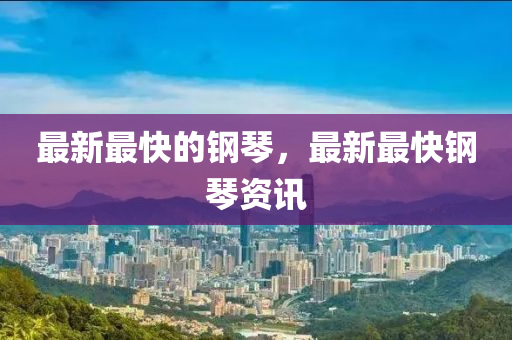 最新最快的鋼琴，最新最快鋼琴資訊