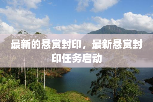 最新的懸賞封印，最新懸賞封印任務(wù)啟動