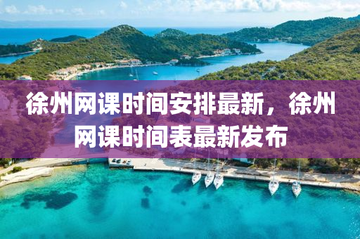 徐州網(wǎng)課時間安排最新，徐州網(wǎng)課時間表最新發(fā)布