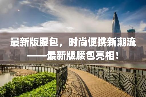 最新版腰包，時尚便攜新潮流——最新版腰包亮相！