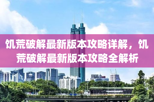 饑荒破解最新版本攻略詳解，饑荒破解最新版本攻略全解析