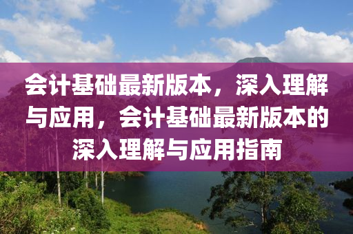 會計基礎(chǔ)最新版本，深入理解與應(yīng)用，會計基礎(chǔ)最新版本的深入理解與應(yīng)用指南