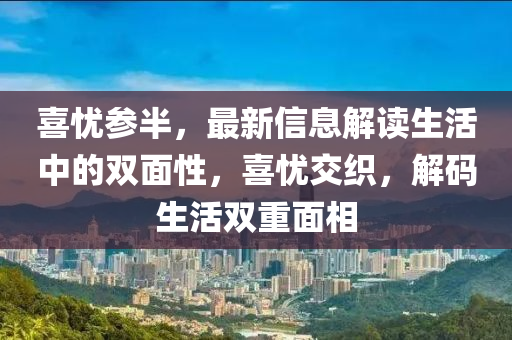 喜憂參半，最新信息解讀生活中的雙面性，喜憂交織，解碼生活雙重面相