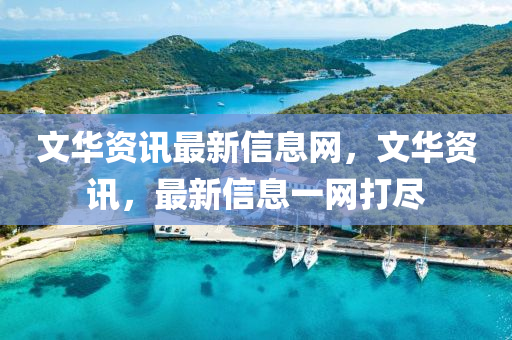 文華資訊最新信息網(wǎng)，文華資訊，最新信息一網(wǎng)打盡