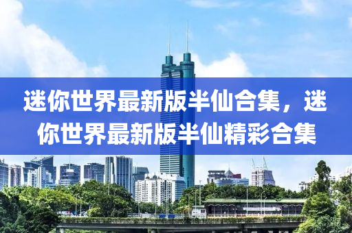迷你世界最新版半仙合集，迷你世界最新版半仙精彩合集