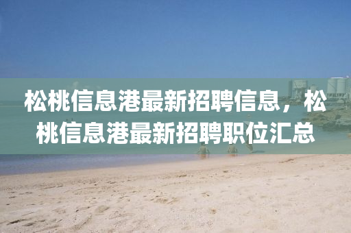 松桃信息港最新招聘信息，松桃信息港最新招聘職位匯總