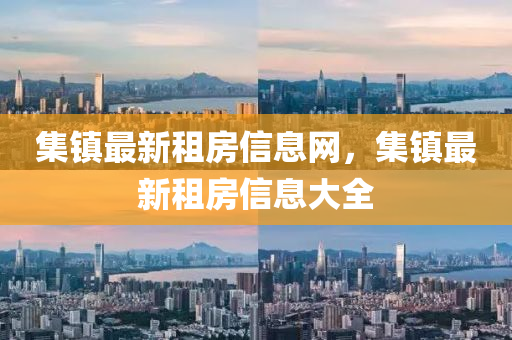 集鎮(zhèn)最新租房信息網(wǎng)，集鎮(zhèn)最新租房信息大全