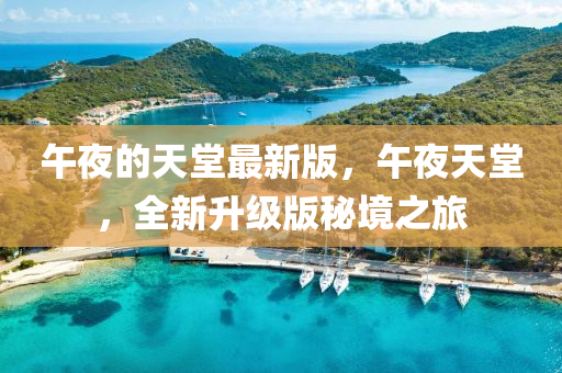 午夜的天堂最新版，午夜天堂，全新升級(jí)版秘境之旅