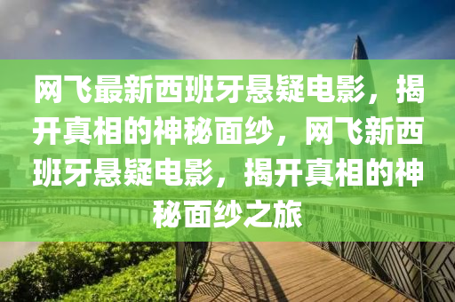 網(wǎng)飛最新西班牙懸疑電影，揭開真相的神秘面紗，網(wǎng)飛新西班牙懸疑電影，揭開真相的神秘面紗之旅